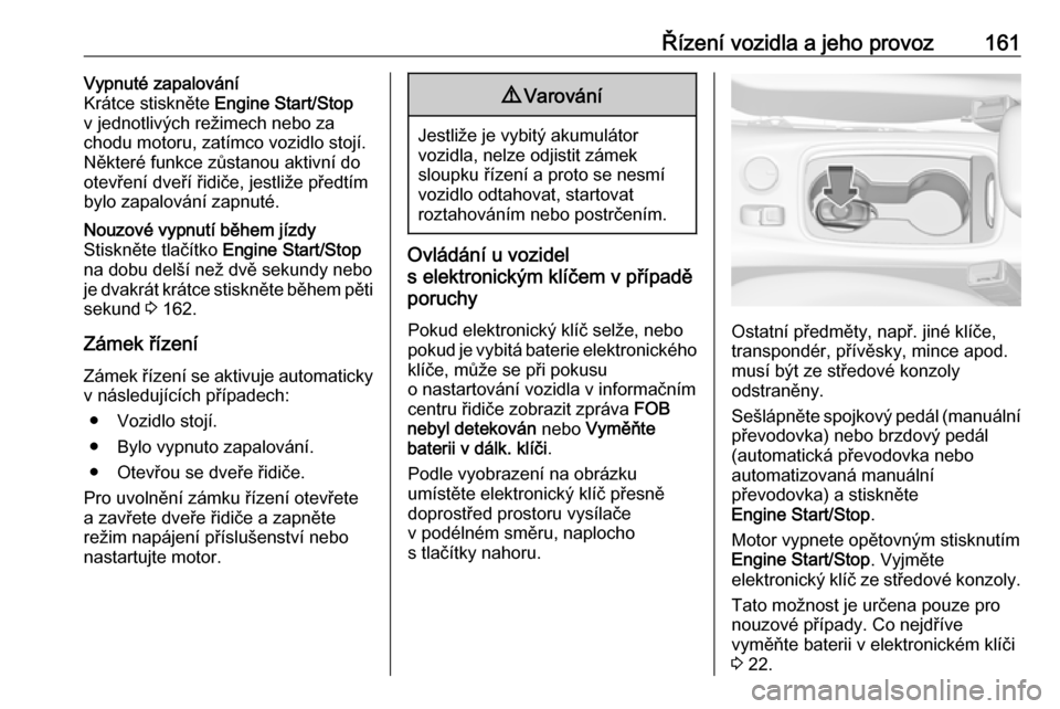 OPEL ASTRA K 2016.5  Uživatelská příručka (in Czech) Řízení vozidla a jeho provoz161Vypnuté zapalování
Krátce stiskněte  Engine Start/Stop
v jednotlivých režimech nebo za
chodu motoru, zatímco vozidlo stojí.
Některé funkce zůstanou aktivn