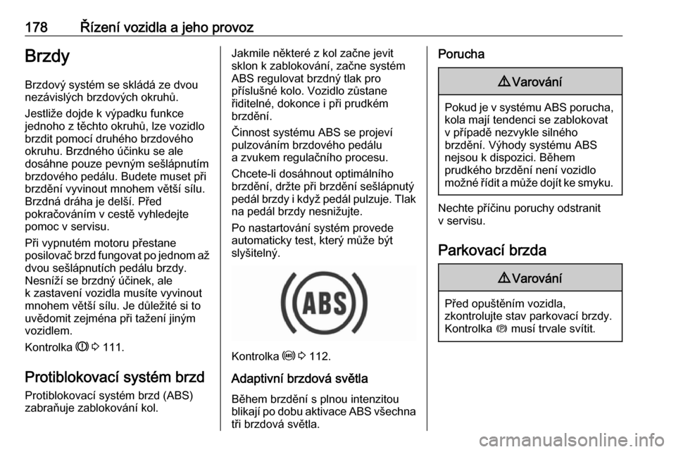OPEL ASTRA K 2016.5  Uživatelská příručka (in Czech) 178Řízení vozidla a jeho provozBrzdy
Brzdový systém se skládá ze dvou
nezávislých brzdových okruhů.
Jestliže dojde k výpadku funkce
jednoho z těchto okruhů, lze vozidlo
brzdit pomocí d