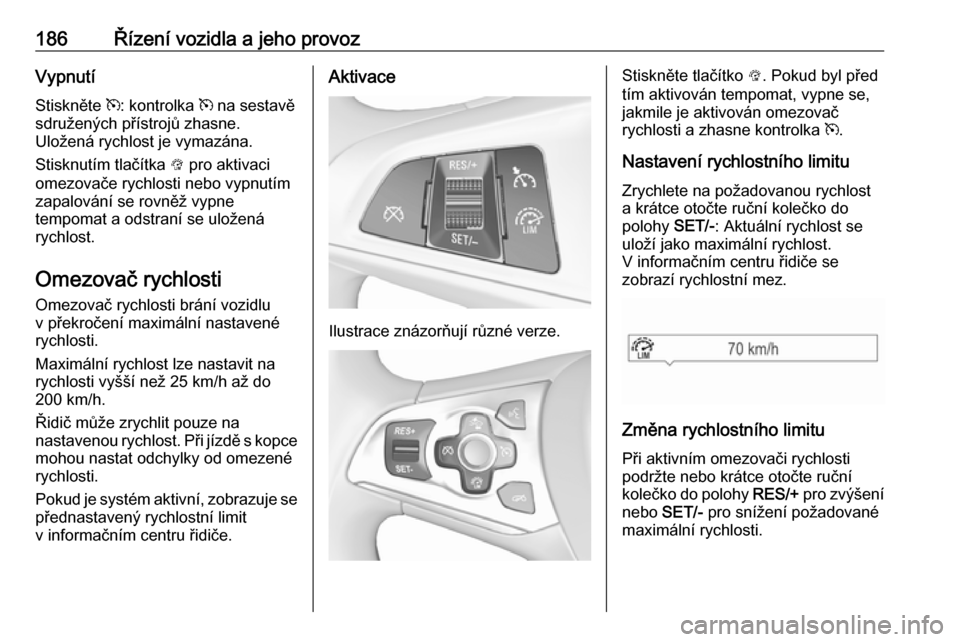 OPEL ASTRA K 2016.5 Uživatelská příručka (in Czech) 186Řízení vozidla a jeho provozVypnutí
Stiskněte m: kontrolka m na sestavě
sdružených přístrojů zhasne.
Uložená rychlost je vymazána.
Stisknutím tlačítka L pro aktivaci
omezovače OPEL ASTRA K 2016.5 Uživatelská příručka (in Czech) 186Řízení vozidla a jeho provozVypnutí
Stiskněte m: kontrolka m na sestavě
sdružených přístrojů zhasne.
Uložená rychlost je vymazána.
Stisknutím tlačítka L pro aktivaci
omezovače