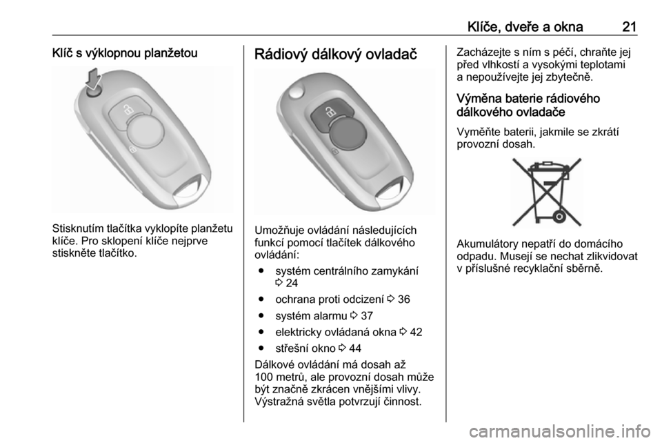 OPEL ASTRA K 2016.5  Uživatelská příručka (in Czech) Klíče, dveře a okna21Klíč s výklopnou planžetou
Stisknutím tlačítka vyklopíte planžetuklíče. Pro sklopení klíče nejprve
stiskněte tlačítko.
Rádiový dálkový ovladač
Umožňuje 