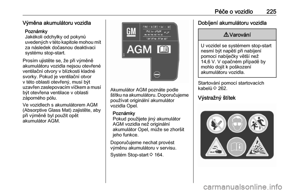 OPEL ASTRA K 2016.5  Uživatelská příručka (in Czech) Péče o vozidlo225Výměna akumulátoru vozidlaPoznámky
Jakékoli odchylky od pokynů
uvedených v této kapitole mohou mít
za následek dočasnou deaktivaci
systému stop-start.
Prosím ujistěte 