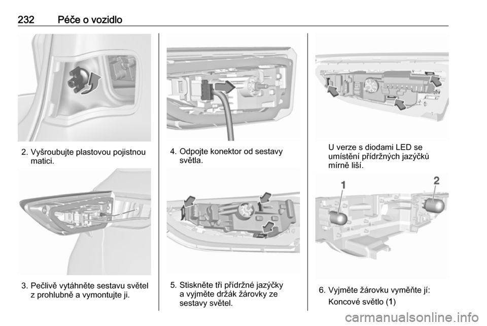 OPEL ASTRA K 2016.5  Uživatelská příručka (in Czech) 232Péče o vozidlo
2. Vyšroubujte plastovou pojistnoumatici.
3. Pečlivě vytáhněte sestavu světel z prohlubně a vymontujte ji.
4. Odpojte konektor od sestavysvětla.
5. Stiskněte tři přídr�