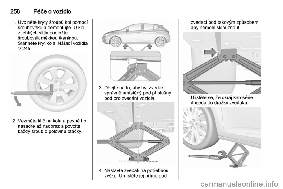 OPEL ASTRA K 2016.5  Uživatelská příručka (in Czech) 258Péče o vozidlo1. Uvolněte kryty šroubů kol pomocíšroubováku a demontujte. U kol
z lehkých slitin podložte
šroubovák měkkou tkaninou.
Stáhněte kryt kola. Nářadí vozidla
3  245.
2. 