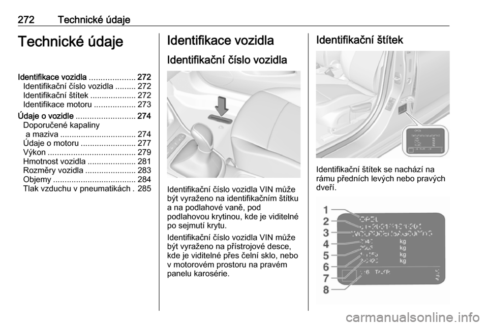 OPEL ASTRA K 2016.5  Uživatelská příručka (in Czech) 272Technické údajeTechnické údajeIdentifikace vozidla....................272
Identifikační číslo vozidla .........272
Identifikační štítek ....................272
Identifikace motoru .....