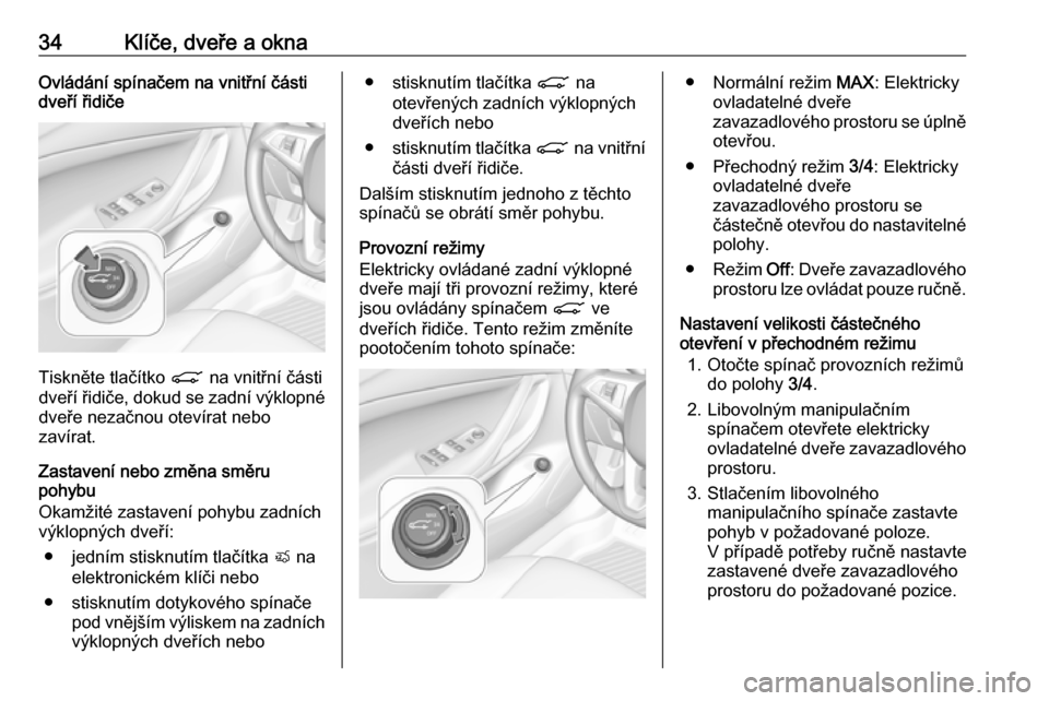 OPEL ASTRA K 2016.5  Uživatelská příručka (in Czech) 34Klíče, dveře a oknaOvládání spínačem na vnitřní části
dveří řidiče
Tiskněte tlačítko  C na vnitřní části
dveří řidiče, dokud se zadní výklopné dveře nezačnou otevíra