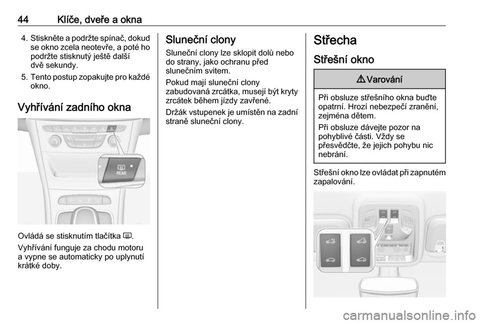 OPEL ASTRA K 2016.5  Uživatelská příručka (in Czech) 44Klíče, dveře a okna4.Stiskněte a podržte spínač, dokud
se okno zcela neotevře, a poté ho podržte stisknutý ještě další
dvě sekundy.
5. Tento postup zopakujte pro každé
okno.
Vyhř�