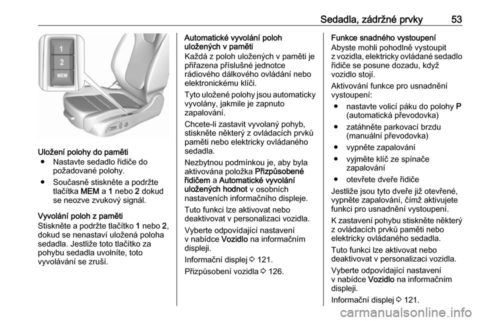 OPEL ASTRA K 2016.5  Uživatelská příručka (in Czech) Sedadla, zádržné prvky53
Uložení polohy do paměti● Nastavte sedadlo řidiče do požadované polohy.
● Současně stiskněte a podržte tlačítka  MEM a 1 nebo  2 dokud
se neozve zvukový s