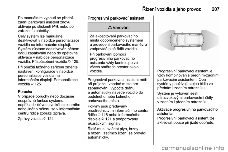 OPEL ASTRA K 2017  Uživatelská příručka (in Czech) Řízení vozidla a jeho provoz207Po manuálním vypnutí se přední-
zadní parkovací asistent znovu
aktivuje po stisknutí  r nebo po
zařazení zpátečky.
Celý systém lze manuálně
deaktivova
