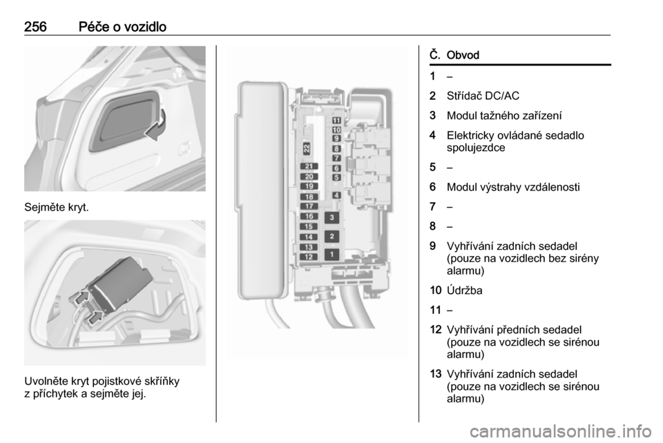 OPEL ASTRA K 2017  Uživatelská příručka (in Czech) 256Péče o vozidlo
Sejměte kryt.
Uvolněte kryt pojistkové skříňky
z příchytek a sejměte jej.
Č.Obvod1–2Střídač DC/AC3Modul tažného zařízení4Elektricky ovládané sedadlo
spolujezd