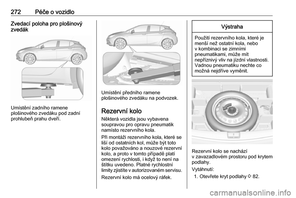 OPEL ASTRA K 2017  Uživatelská příručka (in Czech) 272Péče o vozidloZvedací poloha pro plošinový
zvedák
Umístění zadního ramene
plošinového zvedáku pod zadní
prohlubeň prahu dveří.
Umístění předního ramene
plošinového zvedáku 