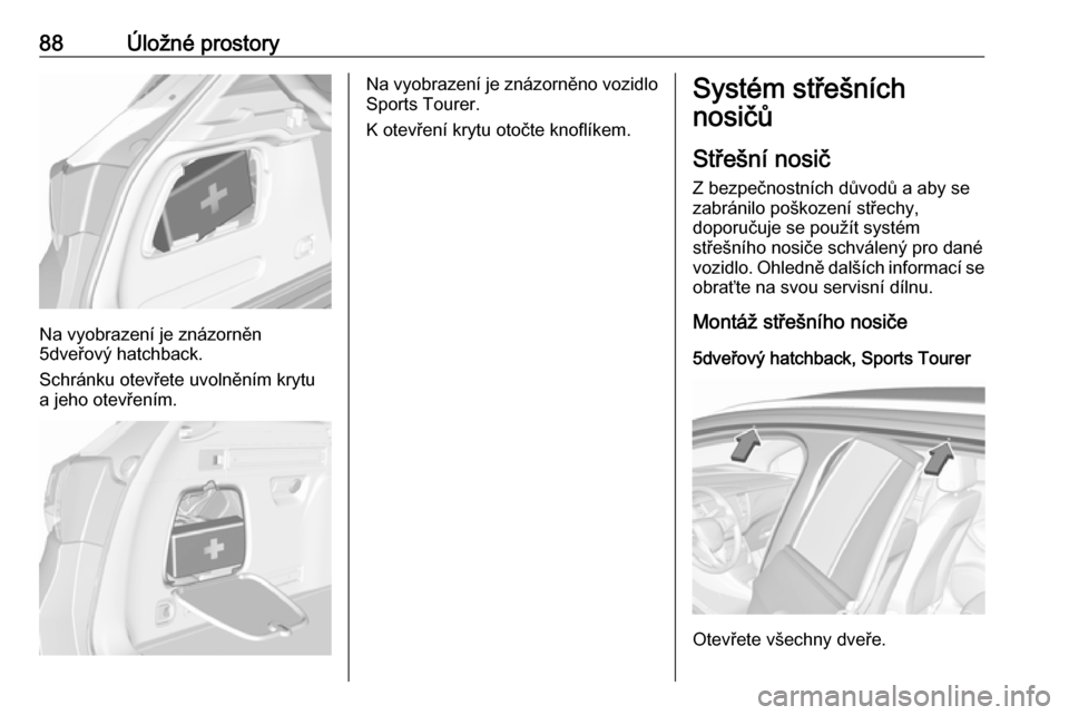 OPEL ASTRA K 2017 Uživatelská příručka (in Czech) 88Úložné prostory
Na vyobrazení je znázorněn
5dveřový hatchback.
Schránku otevřete uvolněním krytu a jeho otevřením.
Na vyobrazení je znázorněno vozidlo Sports Tourer.
K otevření kr OPEL ASTRA K 2017 Uživatelská příručka (in Czech) 88Úložné prostory
Na vyobrazení je znázorněn
5dveřový hatchback.
Schránku otevřete uvolněním krytu a jeho otevřením.
Na vyobrazení je znázorněno vozidlo Sports Tourer.
K otevření kr