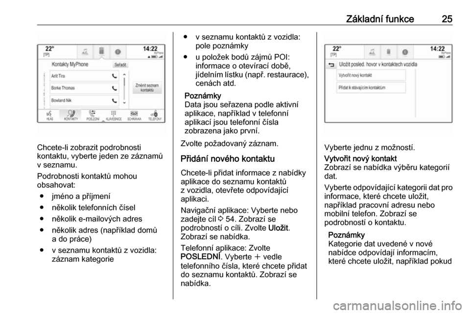 OPEL ASTRA K 2017.5  Příručka k informačnímu systému (in Czech) Základní funkce25
Chcete-li zobrazit podrobnosti
kontaktu, vyberte jeden ze záznamů
v seznamu.
Podrobnosti kontaktů mohou
obsahovat:
● jméno a příjmení
● několik telefonních čísel
●
