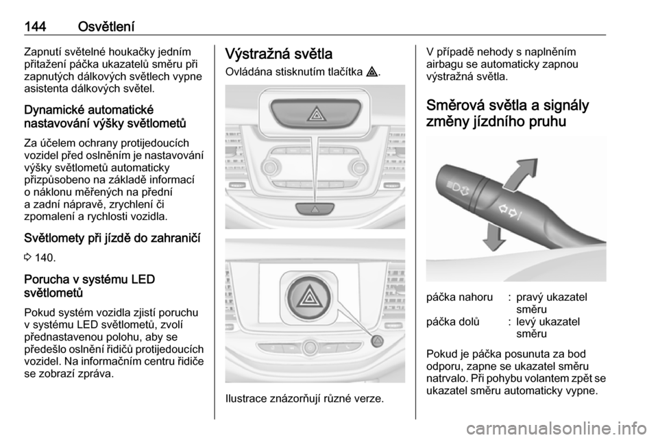 OPEL ASTRA K 2017.5  Uživatelská příručka (in Czech) 144OsvětleníZapnutí světelné houkačky jedním
přitažení páčka ukazatelů směru při
zapnutých dálkových světlech vypne
asistenta dálkových světel.
Dynamické automatické
nastavová