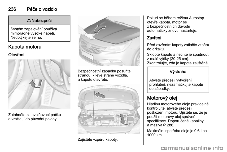 OPEL ASTRA K 2017.5 Uživatelská příručka (in Czech) 236Péče o vozidlo9Nebezpečí
Systém zapalování používá
mimořádně vysoké napětí.
Nedotýkejte se ho.
Kapota motoru
Otevření
Zatáhněte za uvolňovací páčku
a vraťte jí do původn OPEL ASTRA K 2017.5 Uživatelská příručka (in Czech) 236Péče o vozidlo9Nebezpečí
Systém zapalování používá
mimořádně vysoké napětí.
Nedotýkejte se ho.
Kapota motoru
Otevření
Zatáhněte za uvolňovací páčku
a vraťte jí do původn