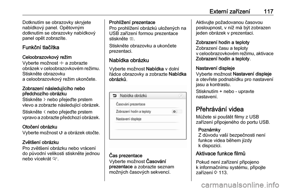 OPEL ASTRA K 2018  Příručka k informačnímu systému (in Czech) Externí zařízení117Dotknutím se obrazovky skryjete
nabídkový panel. Opětovným
dotknutím se obrazovky nabídkový
panel opět zobrazíte.
Funkční tlačítka
Celoobrazovkový režim
Vyberte 