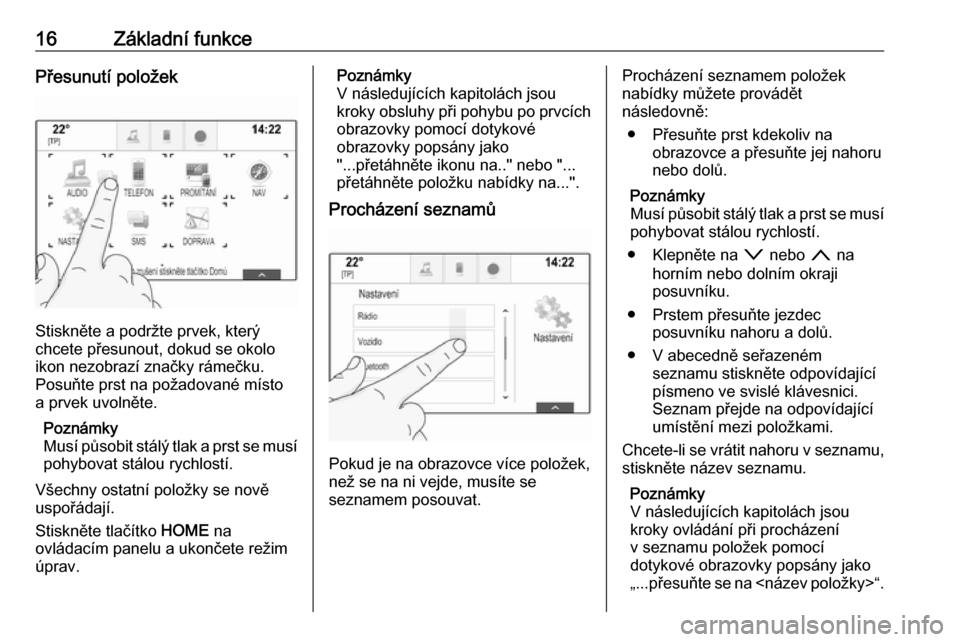 OPEL ASTRA K 2018  Příručka k informačnímu systému (in Czech) 16Základní funkcePřesunutí položek
Stiskněte a podržte prvek, který
chcete přesunout, dokud se okolo
ikon nezobrazí značky rámečku.
Posuňte prst na požadované místo
a prvek uvolněte.