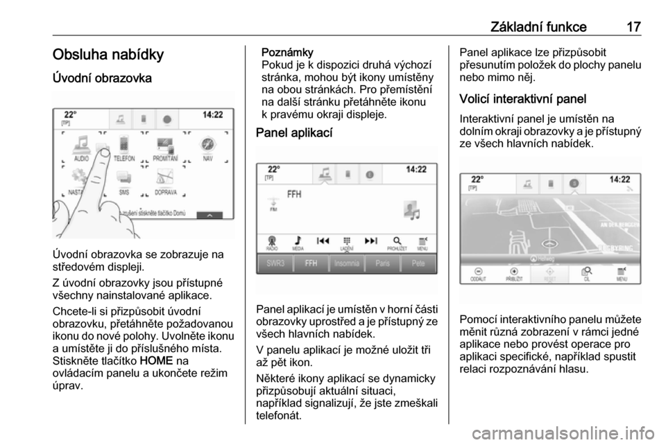 OPEL ASTRA K 2018  Příručka k informačnímu systému (in Czech) Základní funkce17Obsluha nabídky
Úvodní obrazovka
Úvodní obrazovka se zobrazuje na
středovém displeji.
Z úvodní obrazovky jsou přístupné
všechny nainstalované aplikace.
Chcete-li si p�