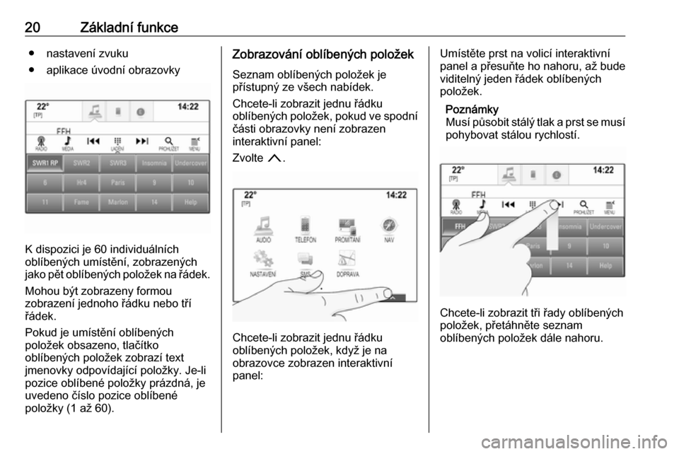 OPEL ASTRA K 2018  Příručka k informačnímu systému (in Czech) 20Základní funkce● nastavení zvuku
● aplikace úvodní obrazovky
K dispozici je 60 individuálních
oblíbených umístění, zobrazených
jako pět oblíbených položek na řádek.
Mohou být