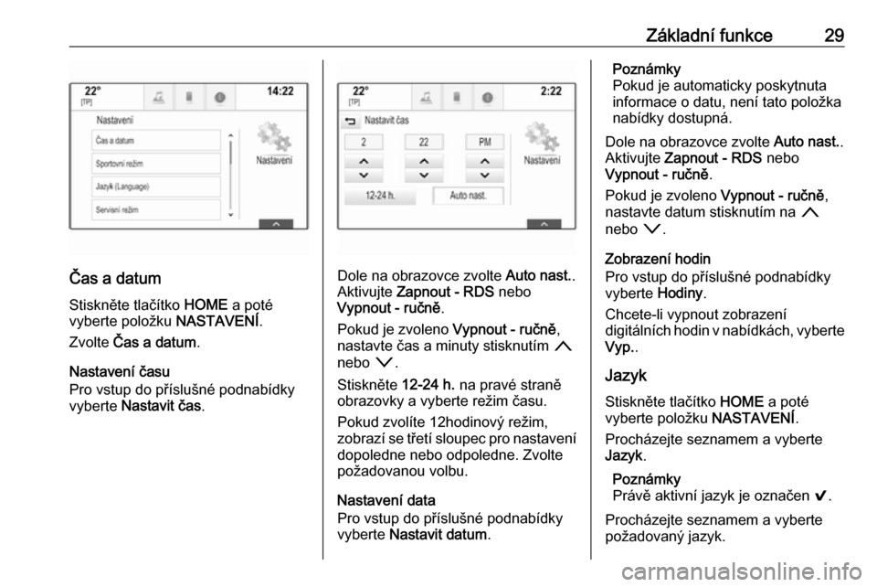 OPEL ASTRA K 2018  Příručka k informačnímu systému (in Czech) Základní funkce29
Čas a datum
Stiskněte tlačítko  HOME a poté
vyberte položku  NASTAVENÍ.
Zvolte  Čas a datum .
Nastavení času
Pro vstup do příslušné podnabídky
vyberte  Nastavit čas