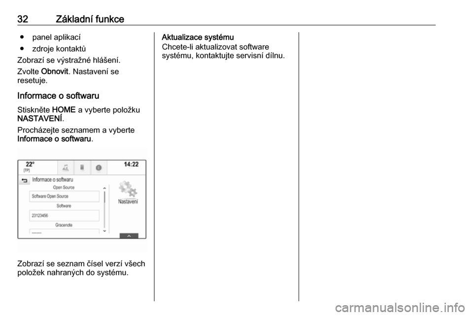 OPEL ASTRA K 2018  Příručka k informačnímu systému (in Czech) 32Základní funkce● panel aplikací
● zdroje kontaktů
Zobrazí se výstražné hlášení.
Zvolte  Obnovit . Nastavení se
resetuje.
Informace o softwaru
Stiskněte  HOME a vyberte položku
NAST