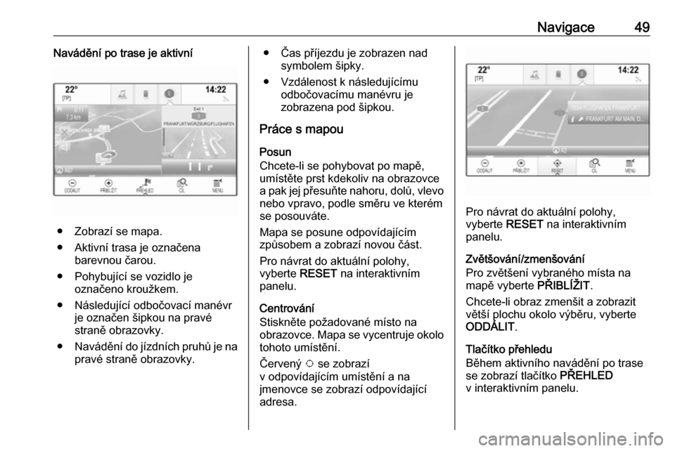 OPEL ASTRA K 2018  Příručka k informačnímu systému (in Czech) Navigace49Navádění po trase je aktivní
● Zobrazí se mapa.
● Aktivní trasa je označena barevnou čarou.
● Pohybující se vozidlo je označeno kroužkem.
● Následující odbočovací ma