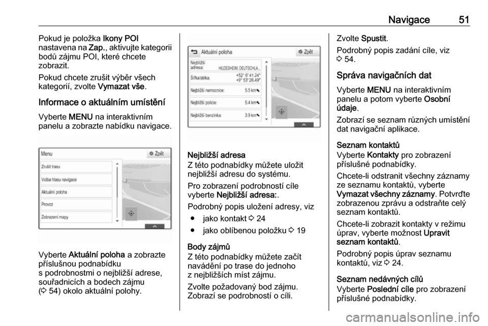 OPEL ASTRA K 2018  Příručka k informačnímu systému (in Czech) Navigace51Pokud je položka Ikony POI
nastavena na  Zap., aktivujte kategorii
bodů zájmu POI, které chcete
zobrazit.
Pokud chcete zrušit výběr všech
kategorií, zvolte  Vymazat vše.
Informace 
