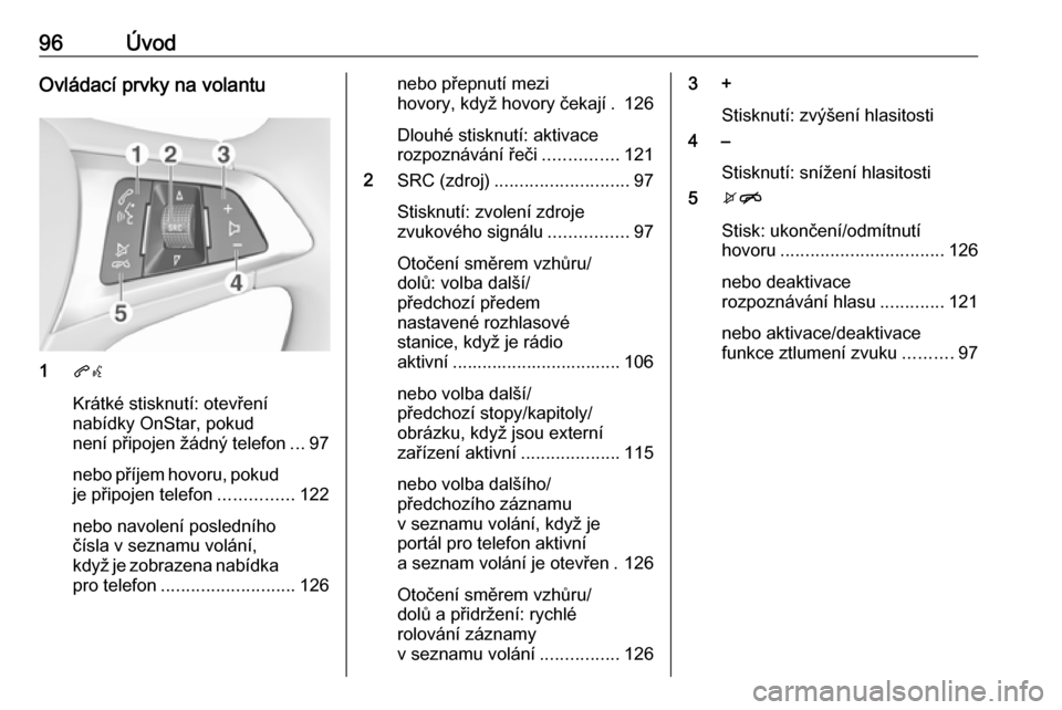 OPEL ASTRA K 2018 Příručka k informačnímu systému (in Czech) 96ÚvodOvládací prvky na volantu
1qw
Krátké stisknutí: otevření
nabídky OnStar, pokud
není připojen žádný telefon ...97
nebo příjem hovoru, pokud je připojen telefon ...............122 OPEL ASTRA K 2018 Příručka k informačnímu systému (in Czech) 96ÚvodOvládací prvky na volantu
1qw
Krátké stisknutí: otevření
nabídky OnStar, pokud
není připojen žádný telefon ...97
nebo příjem hovoru, pokud je připojen telefon ...............122