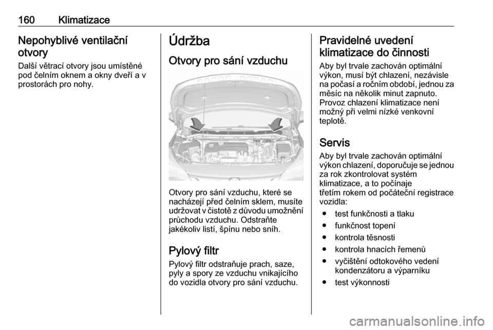 OPEL ASTRA K 2018 Uživatelská příručka (in Czech) 160KlimatizaceNepohyblivé ventilačníotvory
Další větrací otvory jsou umístěné
pod čelním oknem a okny dveří a v
prostorách pro nohy.Údržba
Otvory pro sání vzduchu
Otvory pro sání OPEL ASTRA K 2018 Uživatelská příručka (in Czech) 160KlimatizaceNepohyblivé ventilačníotvory
Další větrací otvory jsou umístěné
pod čelním oknem a okny dveří a v
prostorách pro nohy.Údržba
Otvory pro sání vzduchu
Otvory pro sání
