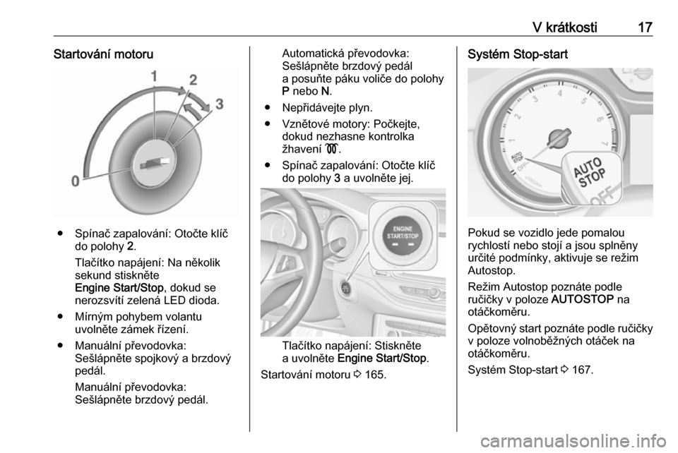 OPEL ASTRA K 2018  Uživatelská příručka (in Czech) V krátkosti17Startování motoru
● Spínač zapalování: Otočte klíčdo polohy  2.
Tlačítko napájení: Na několik
sekund stiskněte
Engine Start/Stop , dokud se
nerozsvítí zelená LED diod