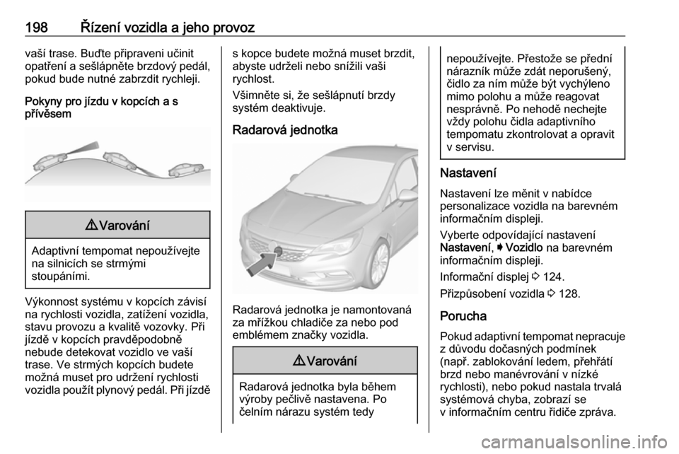 OPEL ASTRA K 2018 Uživatelská příručka (in Czech) 198Řízení vozidla a jeho provozvaší trase. Buďte připraveni učinit
opatření a sešlápněte brzdový pedál, pokud bude nutné zabrzdit rychleji.
Pokyny pro jízdu v kopcích a s
přívěsem OPEL ASTRA K 2018 Uživatelská příručka (in Czech) 198Řízení vozidla a jeho provozvaší trase. Buďte připraveni učinit
opatření a sešlápněte brzdový pedál, pokud bude nutné zabrzdit rychleji.
Pokyny pro jízdu v kopcích a s
přívěsem