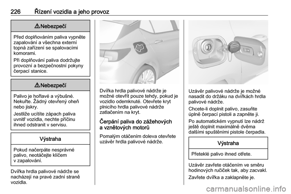 OPEL ASTRA K 2018 Uživatelská příručka (in Czech) 226Řízení vozidla a jeho provoz9Nebezpečí
Před doplňováním paliva vypněte
zapalování a všechna externí
topná zařízení se spalovacími
komorami.
Při doplňování paliva dodržujte
p OPEL ASTRA K 2018 Uživatelská příručka (in Czech) 226Řízení vozidla a jeho provoz9Nebezpečí
Před doplňováním paliva vypněte
zapalování a všechna externí
topná zařízení se spalovacími
komorami.
Při doplňování paliva dodržujte
p