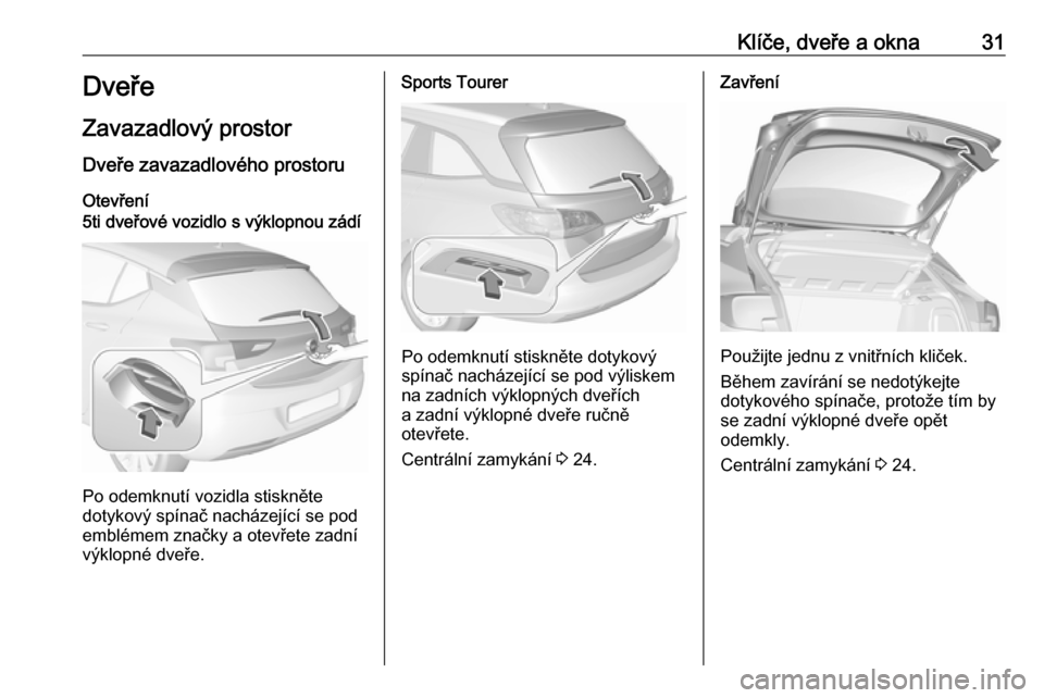 OPEL ASTRA K 2018 Uživatelská příručka (in Czech) Klíče, dveře a okna31Dveře
Zavazadlový prostor
Dveře zavazadlového prostoru Otevření5ti dveřové vozidlo s výklopnou zádí
Po odemknutí vozidla stiskněte
dotykový spínač nacházejíc OPEL ASTRA K 2018 Uživatelská příručka (in Czech) Klíče, dveře a okna31Dveře
Zavazadlový prostor
Dveře zavazadlového prostoru Otevření5ti dveřové vozidlo s výklopnou zádí
Po odemknutí vozidla stiskněte
dotykový spínač nacházejíc