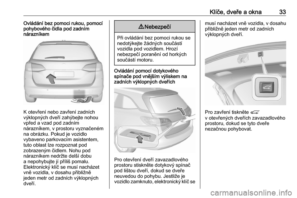OPEL ASTRA K 2018 Uživatelská příručka (in Czech) Klíče, dveře a okna33Ovládání bez pomoci rukou, pomocí
pohybového čidla pod zadním
nárazníkem
K otevření nebo zavření zadních
výklopných dveří zahýbejte nohou
vpřed a vzad pod z OPEL ASTRA K 2018 Uživatelská příručka (in Czech) Klíče, dveře a okna33Ovládání bez pomoci rukou, pomocí
pohybového čidla pod zadním
nárazníkem
K otevření nebo zavření zadních
výklopných dveří zahýbejte nohou
vpřed a vzad pod z