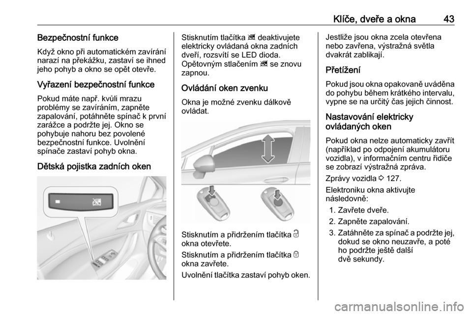 OPEL ASTRA K 2018 Uživatelská příručka (in Czech) Klíče, dveře a okna43Bezpečnostní funkceKdyž okno při automatickém zavírání
narazí na překážku, zastaví se ihned
jeho pohyb a okno se opět otevře.
Vyřazení bezpečnostní funkce Po OPEL ASTRA K 2018 Uživatelská příručka (in Czech) Klíče, dveře a okna43Bezpečnostní funkceKdyž okno při automatickém zavírání
narazí na překážku, zastaví se ihned
jeho pohyb a okno se opět otevře.
Vyřazení bezpečnostní funkce Po