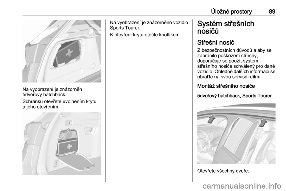 OPEL ASTRA K 2018 Uživatelská příručka (in Czech) Úložné prostory89
Na vyobrazení je znázorněn
5dveřový hatchback.
Schránku otevřete uvolněním krytu a jeho otevřením.
Na vyobrazení je znázorněno vozidlo Sports Tourer.
K otevření kr OPEL ASTRA K 2018 Uživatelská příručka (in Czech) Úložné prostory89
Na vyobrazení je znázorněn
5dveřový hatchback.
Schránku otevřete uvolněním krytu a jeho otevřením.
Na vyobrazení je znázorněno vozidlo Sports Tourer.
K otevření kr