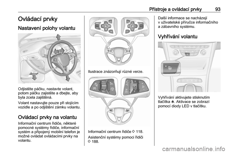 OPEL ASTRA K 2018  Uživatelská příručka (in Czech) Přístroje a ovládací prvky93Ovládací prvky
Nastavení polohy volantu
Odjistěte páčku, nastavte volant,
potom páčku zajistěte a dbejte, aby
byla zcela zajištěná.
Volant nastavujte pouze 