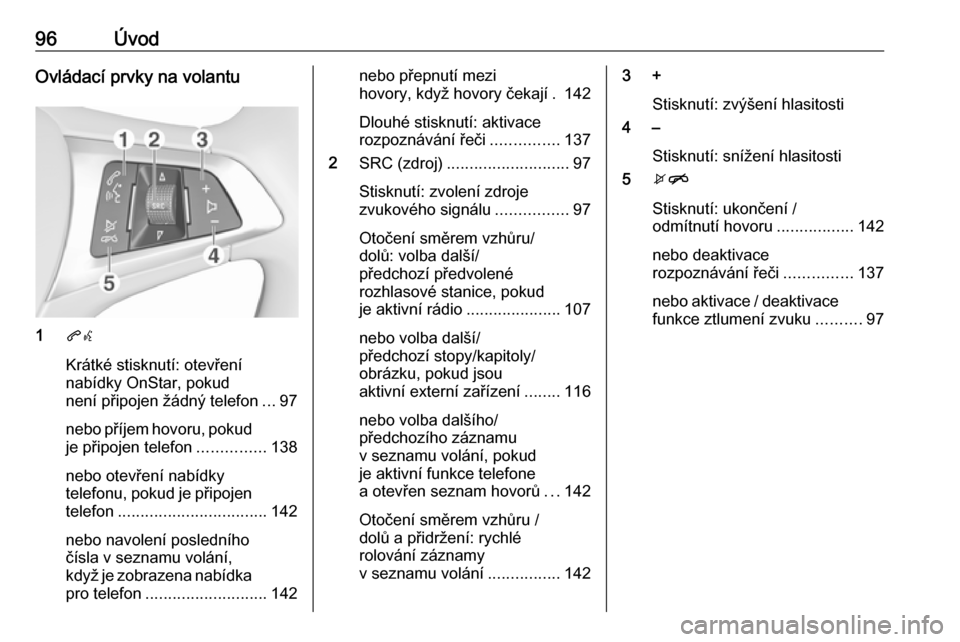 OPEL ASTRA K 2018.5 Příručka k informačnímu systému (in Czech) 96ÚvodOvládací prvky na volantu
1qw
Krátké stisknutí: otevření
nabídky OnStar, pokud
není připojen žádný telefon ...97
nebo příjem hovoru, pokud je připojen telefon ...............138 OPEL ASTRA K 2018.5 Příručka k informačnímu systému (in Czech) 96ÚvodOvládací prvky na volantu
1qw
Krátké stisknutí: otevření
nabídky OnStar, pokud
není připojen žádný telefon ...97
nebo příjem hovoru, pokud je připojen telefon ...............138