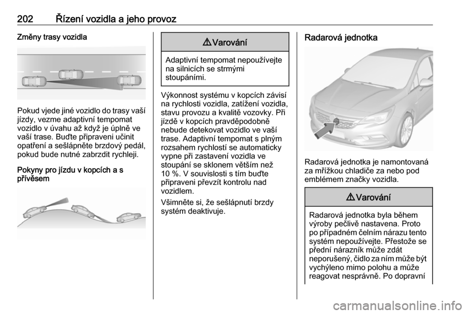 OPEL ASTRA K 2018.5 Uživatelská příručka (in Czech) 202Řízení vozidla a jeho provozZměny trasy vozidla
Pokud vjede jiné vozidlo do trasy vašíjízdy, vezme adaptivní tempomat
vozidlo v úvahu až když je úplně ve
vaší trase. Buďte připrav OPEL ASTRA K 2018.5 Uživatelská příručka (in Czech) 202Řízení vozidla a jeho provozZměny trasy vozidla
Pokud vjede jiné vozidlo do trasy vašíjízdy, vezme adaptivní tempomat
vozidlo v úvahu až když je úplně ve
vaší trase. Buďte připrav