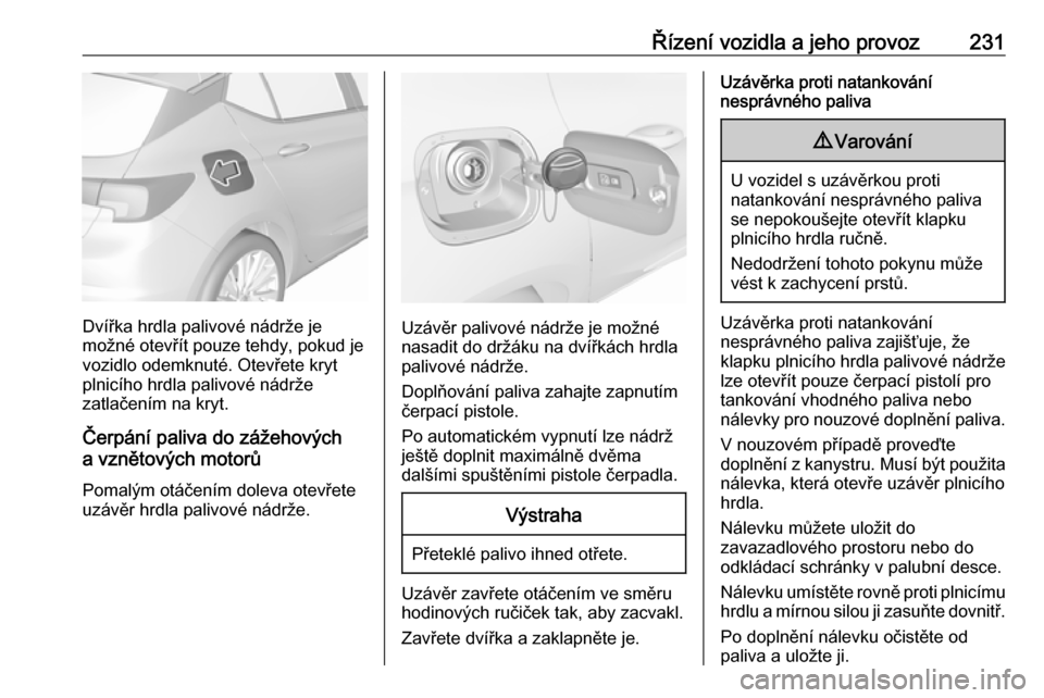 OPEL ASTRA K 2018.5 Uživatelská příručka (in Czech) Řízení vozidla a jeho provoz231
Dvířka hrdla palivové nádrže je
možné otevřít pouze tehdy, pokud je
vozidlo odemknuté. Otevřete kryt
plnicího hrdla palivové nádrže
zatlačením na kr OPEL ASTRA K 2018.5 Uživatelská příručka (in Czech) Řízení vozidla a jeho provoz231
Dvířka hrdla palivové nádrže je
možné otevřít pouze tehdy, pokud je
vozidlo odemknuté. Otevřete kryt
plnicího hrdla palivové nádrže
zatlačením na kr