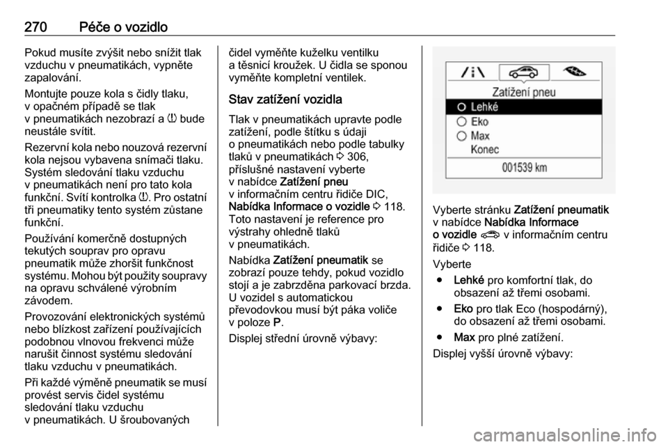 OPEL ASTRA K 2018.5 Uživatelská příručka (in Czech) 270Péče o vozidloPokud musíte zvýšit nebo snížit tlak
vzduchu v pneumatikách, vypněte
zapalování.
Montujte pouze kola s čidly tlaku,
v opačném případě se tlak
v pneumatikách nezobraz OPEL ASTRA K 2018.5 Uživatelská příručka (in Czech) 270Péče o vozidloPokud musíte zvýšit nebo snížit tlak
vzduchu v pneumatikách, vypněte
zapalování.
Montujte pouze kola s čidly tlaku,
v opačném případě se tlak
v pneumatikách nezobraz