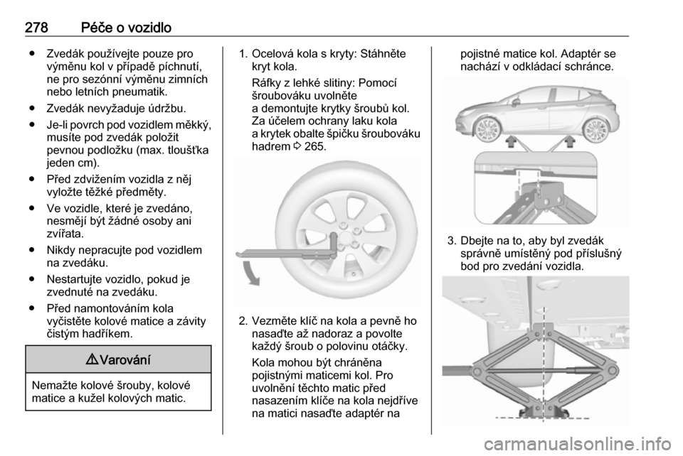 OPEL ASTRA K 2018.5 Uživatelská příručka (in Czech) 278Péče o vozidlo● Zvedák používejte pouze provýměnu kol v případě píchnutí,
ne pro sezónní výměnu zimních
nebo letních pneumatik.
● Zvedák nevyžaduje údržbu.
● Je-li povrc OPEL ASTRA K 2018.5 Uživatelská příručka (in Czech) 278Péče o vozidlo● Zvedák používejte pouze provýměnu kol v případě píchnutí,
ne pro sezónní výměnu zimních
nebo letních pneumatik.
● Zvedák nevyžaduje údržbu.
● Je-li povrc