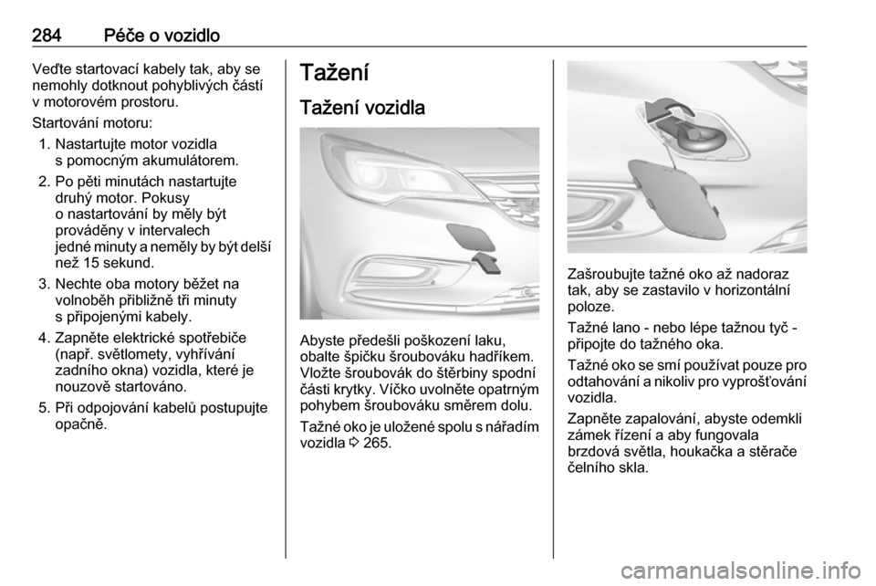 OPEL ASTRA K 2018.5 Uživatelská příručka (in Czech) 284Péče o vozidloVeďte startovací kabely tak, aby se
nemohly dotknout pohyblivých částí
v motorovém prostoru.
Startování motoru: 1. Nastartujte motor vozidla s pomocným akumulátorem.
2. P OPEL ASTRA K 2018.5 Uživatelská příručka (in Czech) 284Péče o vozidloVeďte startovací kabely tak, aby se
nemohly dotknout pohyblivých částí
v motorovém prostoru.
Startování motoru: 1. Nastartujte motor vozidla s pomocným akumulátorem.
2. P