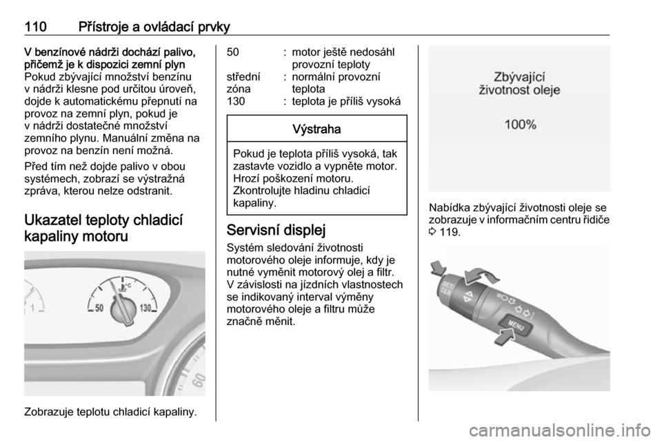 OPEL ASTRA K 2018.75  Uživatelská příručka (in Czech) 110Přístroje a ovládací prvkyV benzínové nádrži dochází palivo,přičemž je k dispozici zemní plynPokud zbývající množství benzínu
v nádrži klesne pod určitou úroveň,
dojde k au