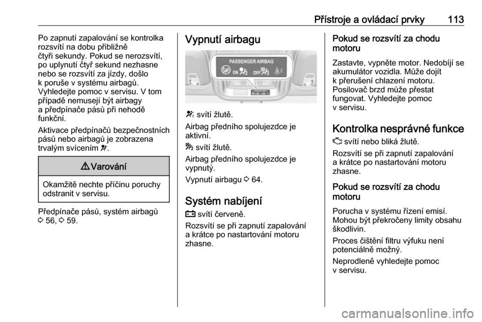 OPEL ASTRA K 2018.75  Uživatelská příručka (in Czech) Přístroje a ovládací prvky113Po zapnutí zapalování se kontrolka
rozsvítí na dobu přibližně
čtyři sekundy. Pokud se nerozsvítí,
po uplynutí čtyř sekund nezhasne
nebo se rozsvítí za