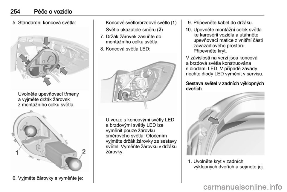 OPEL ASTRA K 2018.75  Uživatelská příručka (in Czech) 254Péče o vozidlo5. Standardní koncová světla:
Uvolněte upevňovací třmeny
a vyjměte držák žárovek
z montážního celku světla.
6. Vyjměte žárovky a vyměňte je:
Koncové světlo/br