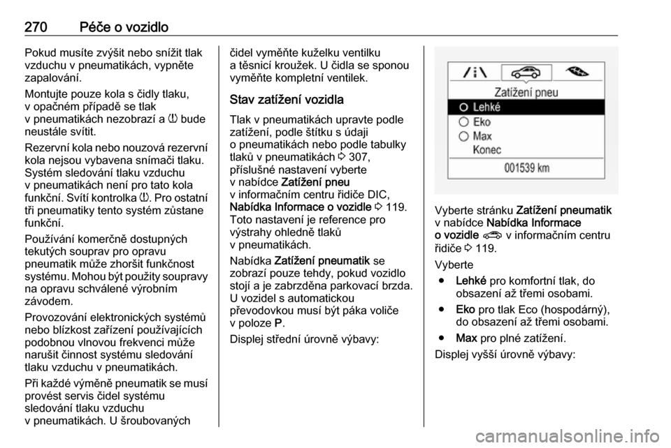 OPEL ASTRA K 2018.75  Uživatelská příručka (in Czech) 270Péče o vozidloPokud musíte zvýšit nebo snížit tlak
vzduchu v pneumatikách, vypněte
zapalování.
Montujte pouze kola s čidly tlaku,
v opačném případě se tlak
v pneumatikách nezobraz