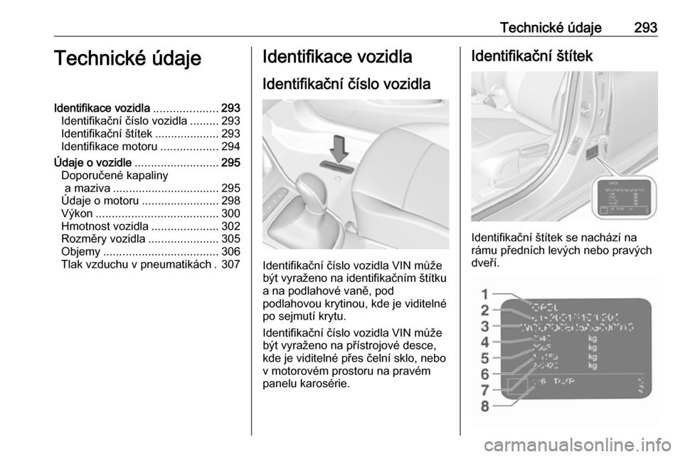 OPEL ASTRA K 2018.75 Uživatelská příručka (in Czech) Technické údaje293Technické údajeIdentifikace vozidla....................293
Identifikační číslo vozidla .........293
Identifikační štítek ....................293
Identifikace motoru ..... OPEL ASTRA K 2018.75 Uživatelská příručka (in Czech) Technické údaje293Technické údajeIdentifikace vozidla....................293
Identifikační číslo vozidla .........293
Identifikační štítek ....................293
Identifikace motoru .....