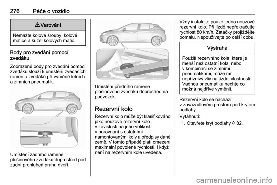 OPEL ASTRA K 2019 Uživatelská příručka (in Czech) 276Péče o vozidlo9Varování
Nemažte kolové šrouby, kolové
matice a kužel kolových matic.
Body pro zvedání pomocí
zvedáku
Zobrazené body pro zvedání pomocí zvedáku slouží k umístě OPEL ASTRA K 2019 Uživatelská příručka (in Czech) 276Péče o vozidlo9Varování
Nemažte kolové šrouby, kolové
matice a kužel kolových matic.
Body pro zvedání pomocí
zvedáku
Zobrazené body pro zvedání pomocí zvedáku slouží k umístě