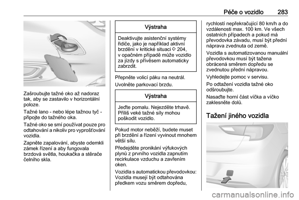 OPEL ASTRA K 2019 Uživatelská příručka (in Czech) Péče o vozidlo283
Zašroubujte tažné oko až nadoraz
tak, aby se zastavilo v horizontální
poloze.
Tažné lano - nebo lépe tažnou tyč -
připojte do tažného oka.
Tažné oko se smí použí OPEL ASTRA K 2019 Uživatelská příručka (in Czech) Péče o vozidlo283
Zašroubujte tažné oko až nadoraz
tak, aby se zastavilo v horizontální
poloze.
Tažné lano - nebo lépe tažnou tyč -
připojte do tažného oka.
Tažné oko se smí použí