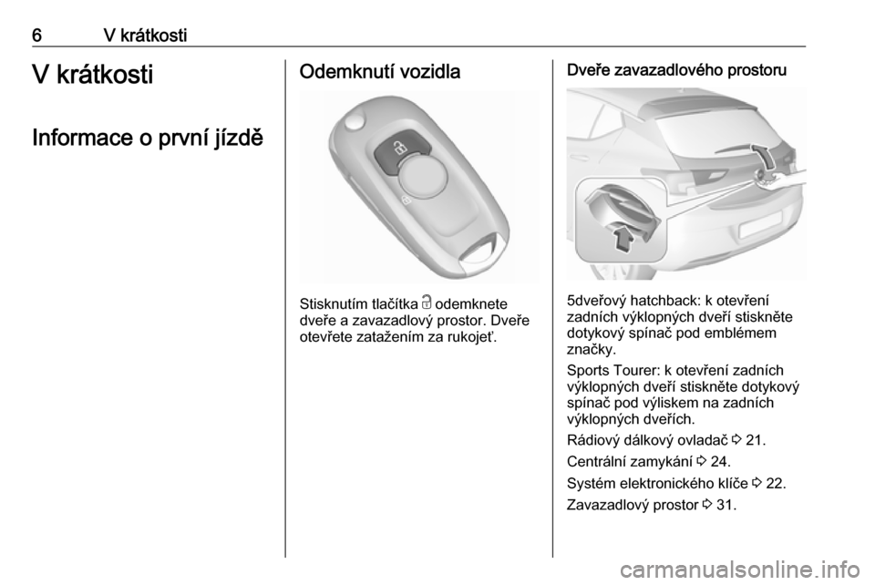 OPEL ASTRA K 2019  Uživatelská příručka (in Czech) 6V krátkostiV krátkosti
Informace o první jízděOdemknutí vozidla
Stisknutím tlačítka  c
 odemknete
dveře a zavazadlový prostor. Dveře
otevřete zatažením za rukojeť.
Dveře zavazadlové